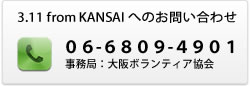3.11 from KANSAI へのお問い合わせ 06-6465-8391 事務局：大阪ボランティア協会